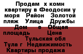 Продам 3х комн квартиру в Феодосии у моря › Район ­ Золотой пляж › Улица ­ Дружбы › Дом ­ 42е › Общая площадь ­ 80 › Цена ­ 3 800 000 - Тульская обл., Тула г. Недвижимость » Квартиры продажа   . Тульская обл.